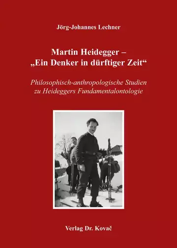 Jörg-Johannes Lechner: Martin Heidegger – „Ein Denker in dürftiger Zeit“