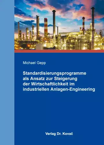 Michael Gepp: Standardisierungsprogramme als Ansatz zur Steigerung der Wirtschaftlichkeit im industriellen Anlagen-Engineering