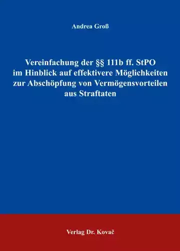 Andrea Groß: Vereinfachung der §§ 111b ff. StPO im Hinblick auf effektivere Möglichkeiten zur Abschöpfung von Vermögensvorteilen aus Straftaten