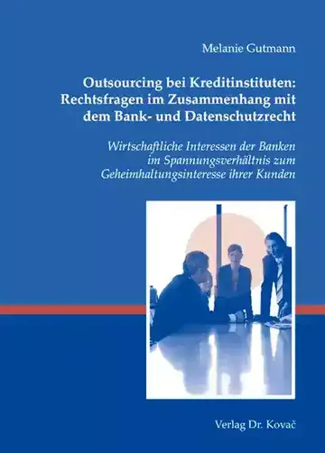 Melanie Gutmann: Outsourcing bei Kreditinstituten: Rechtsfragen im Zusammenhang mit dem Bank- und Datenschutzrecht