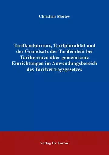 Christian Moraw: Tarifkonkurrenz, Tarifpluralität und der Grundsatz der Tarifeinheit bei Tarifnormen über gemeinsame Einrichtungen im Anwendungsbereich des Tarifvertragsgesetzes