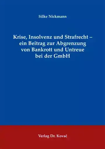 Silke Nickmann: Krise, Insolvenz und Strafrecht –  ein Beitrag zur Abgrenzung von Bankrott und Untreue bei der GmbH