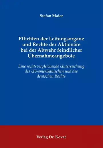 Stefan Maier: Pflichten der Leitungsorgane und Rechte der Aktionäre bei der Abwehr feindlicher Übernahmeangebote