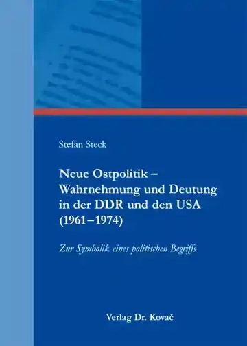 Stefan Steck: Neue Ostpolitik – Wahrnehmung und Deutung in der DDR und den USA (1961–1974)