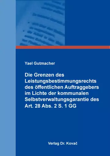 Yael Gutmacher: Die Grenzen des Leistungsbestimmungsrechts des öffentlichen Auftraggebers im Lichte der kommunalen Selbstverwaltungsgarantie des Art. 28 Abs. 2 S. 1 GG