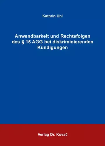 Kathrin Uhl: Anwendbarkeit und Rechtsfolgen des § 15 AGG bei diskriminierenden Kündigungen