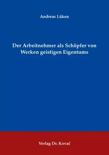Andreas Lüken: Der Arbeitnehmer als Schöpfer von Werken geistigen Eigentums