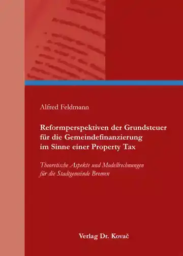 Alfred Feldmann: Reformperspektiven der Grundsteuer für die Gemeindefinanzierung im Sinne einer Property Tax