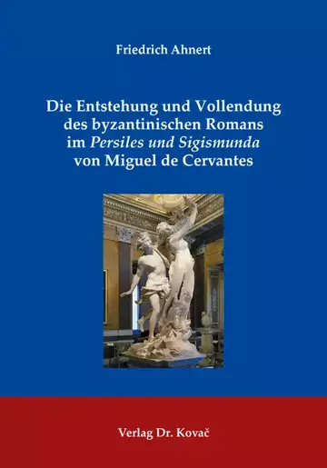 Friedrich Ahnert: Die Entstehung und Vollendung des byzantinischen Romans im Persiles und Sigismunda von Miguel de Cervantes