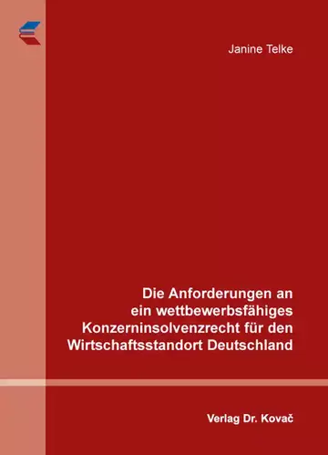 Janine Telke: Die Anforderungen an ein wettbewerbsfähiges Konzerninsolvenzrecht für den Wirtschaftsstandort Deutschland