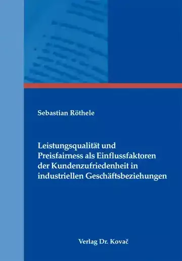 Sebastian Röthele: Leistungsqualität und Preisfairness als Einflussfaktoren der Kundenzufriedenheit in industriellen Geschäftsbeziehungen