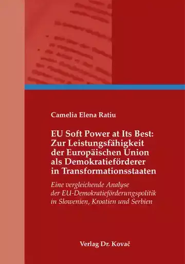 Camelia Elena Ratiu: EU Soft Power at Its Best: Zur Leistungsfähigkeit der Europäischen Union als Demokratieförderer in Transformationsstaaten