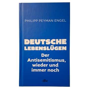Philipp Peyman Engel - Deutsche Lebenslügen - Der Antisemitismus, wieder und immer noch