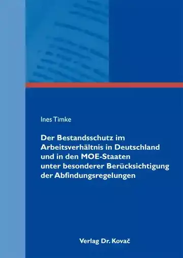 Ines Timke: Der Bestandsschutz im Arbeitsverhältnis in Deutschland und in den MOE-Staaten unter besonderer Berücksichtigung der Abfindungsregelungen