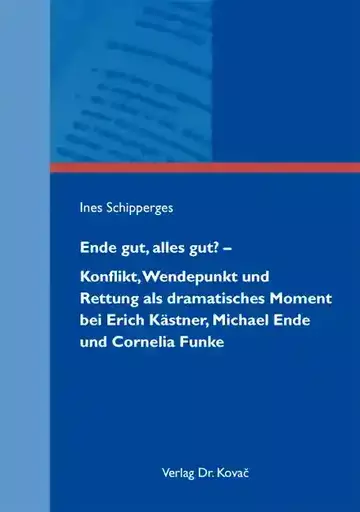 Ines Schipperges: Ende gut, alles gut? – Konflikt, Wendepunkt und Rettung als dramatisches Moment bei Erich Kästner, Michael Ende und Cornelia Funke