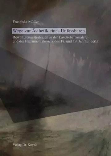 Franziska Müller: Wege zur Ästhetik eines Unfassbaren – Bewältigungsstrategien in der Landschaftsmalerei und der Instrumentalmusik des 18. und 19. Jahrhunderts