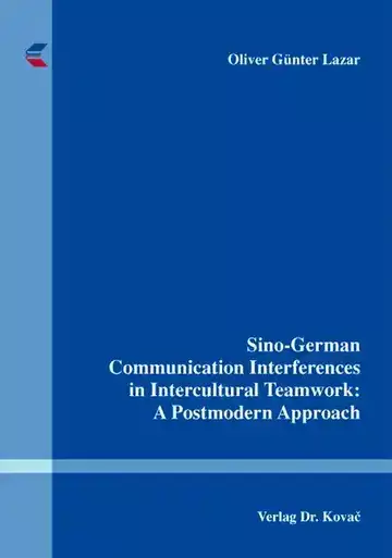 Oliver Günter Lazar: Sino-German Communication Interferences in Intercultural Teamwork: A Postmodern Approach