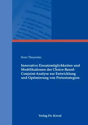 Sven Theysohn: Innovative Einsatzmöglichkeiten und Modifikationen der Choice-Based-Conjoint-Analyse zur Entwicklung und Optimierung von Preisstrategien