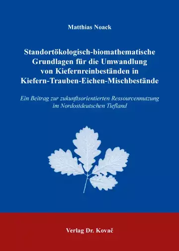 Matthias Noack: Standortökologisch-biomathematische Grundlagen für die Umwandlung von Kiefernreinbeständen in Kiefern-Trauben-Eichen-Mischbestände