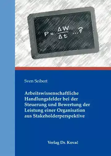 Sven Seibert: Arbeitswissenschaftliche Handlungsfelder bei der Steuerung und Bewertung der Leistung einer Organisation aus Stakeholderperspektive