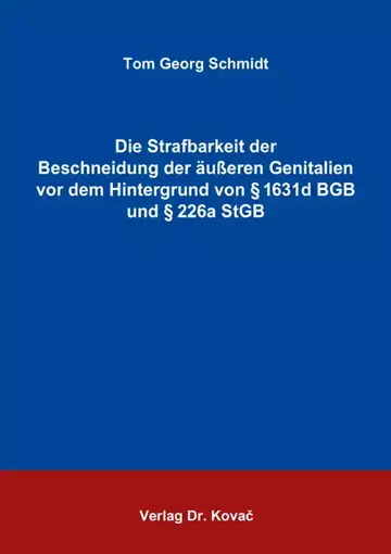 Tom Georg Schmidt: Die Strafbarkeit der Beschneidung der äußeren Genitalien vor dem Hintergrund von § 1631d BGB und § 226a StGB
