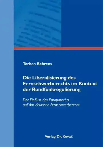Torben Behrens: Die Liberalisierung des Fernsehwerberechts im Kontext der Rundfunkregulierung