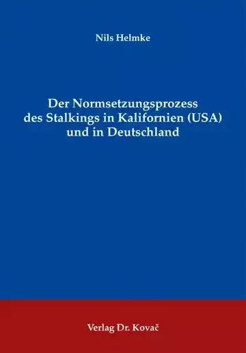 Nils Helmke: Der Normsetzungsprozess des Stalkings in Kalifornien (USA) und in Deutschland