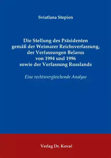 Sviatlana Stepien: Die Stellung des Präsidenten gemäß der Weimarer Reichsverfassung, der Verfassungen Belarus von 1994 und 1996 sowie der Verfassung Russlands