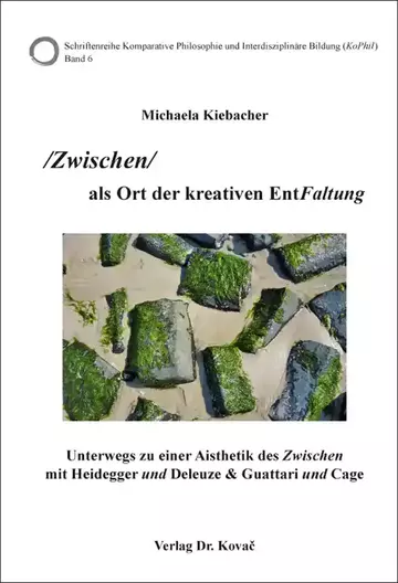 Michaela Kiebacher: /Zwischen/ als Ort der kreativen EntFaltung – Unterwegs zu einer Aisthetik des Zwischen mit Heidegger und Deleuze & Guattari und Cage