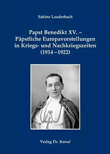 Sabine Lauderbach: Papst Benedikt XV. – Päpstliche Europavorstellungen in Kriegs- und Nachkriegszeiten (1914–1922)