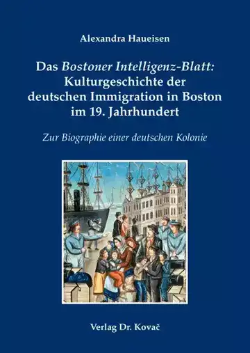 Alexandra Haueisen: Das Bostoner Intelligenz-Blatt: Kulturgeschichte der deutschen Immigration in Boston im 19. Jahrhundert