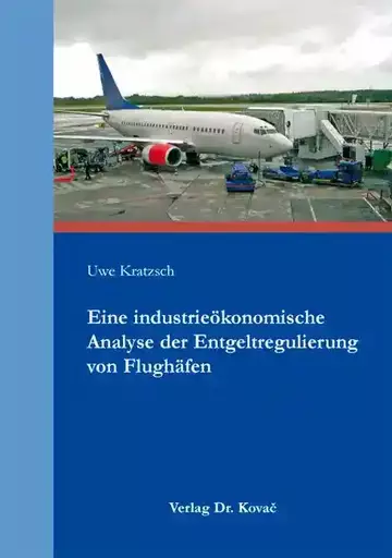 Uwe Kratzsch: Eine industrieökonomische Analyse der Entgeltregulierung von Flughäfen