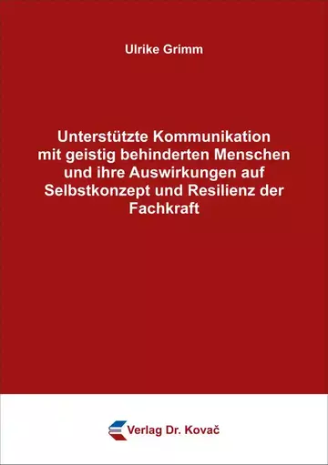 Ulrike Grimm: Unterstützte Kommunikation mit geistig behinderten Menschen und ihre Auswirkungen auf Selbstkonzept und Resilienz der Fachkraft