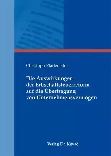 Christoph Pfaffeneder: Die Auswirkungen der Erbschaftsteuerreform auf die Übertragung von Unternehmensvermögen