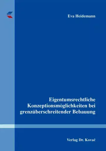 Eva Heidemann: Eigentumsrechtliche Konzeptionsmöglichkeiten bei grenzüberschreitender Bebauung