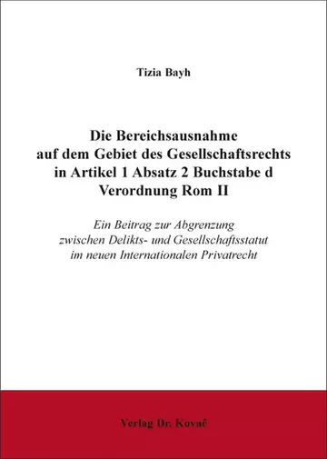 Tizia Bayh: Die Bereichsausnahme auf dem Gebiet des Gesellschaftsrechts in Artikel 1 Absatz 2 Buchstabe d Verordnung Rom II