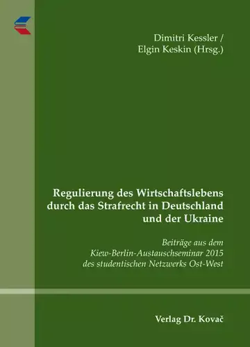 Dimitri Kessler / Elgin Keskin (Hrsg.): Regulierung des Wirtschaftslebens durch das Strafrecht in Deutschland und der Ukraine