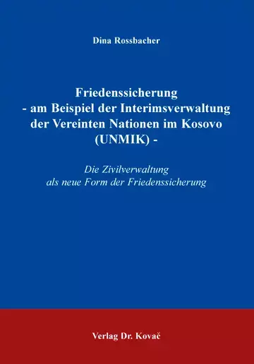 Rossbacher: Friedenssicherung - am Beispiel der Interimsverwaltung der Vereinten Nationen im Kosovo (UNMIK) -