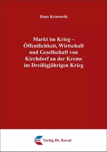 Hans Krawarik: Markt im Krieg – Öffentlichkeit, Wirtschaft und Gesellschaft von Kirchdorf an der Krems im Dreißigjährigen Krieg