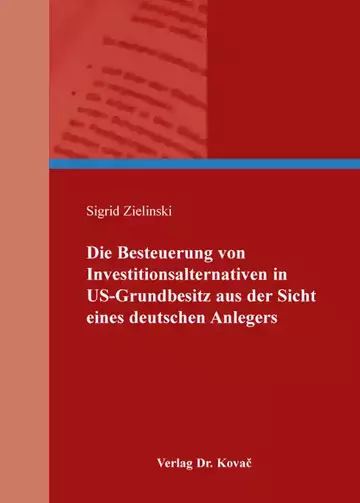 Sigrid Zielinski: Die Besteuerung von Investitionsalternativen in US-Grundbesitz aus der Sicht eines deutschen Anlegers