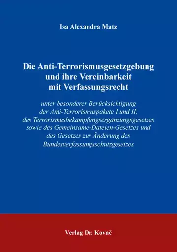 Isa Alexandra Matz: Die Anti-Terrorismusgesetzgebung und ihre Vereinbarkeit mit Verfassungsrecht