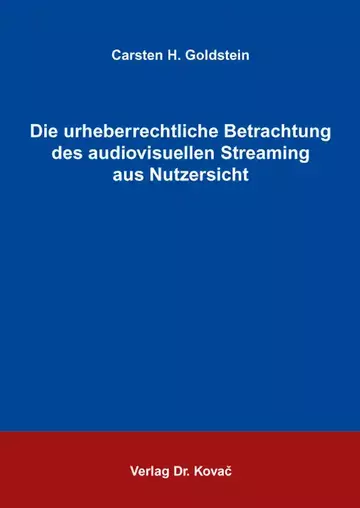 Carsten H. Goldstein: Die urheberrechtliche Betrachtung des audiovisuellen Streaming aus Nutzersicht