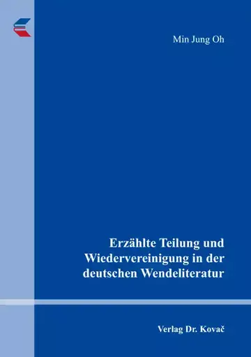Min Jung Oh: Erzählte Teilung und Wiedervereinigung in der deutschen Wendeliteratur