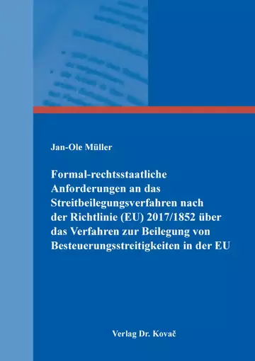 Jan-Ole Müller: Formal-rechtsstaatliche Anforderungen an das Streitbeilegungsverfahren nach der Richtlinie (EU) 2017/1852 über das Verfahren zur Beilegung von Besteuerungsstreitigkeiten in der EU