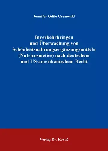 Jennifer Odile Grunwald: Inverkehrbringen und Überwachung von Schönheitsnahrungsergänzungsmitteln (Nutricosmetics) nach deutschem und US-amerikanischem Recht
