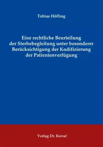 Tobias Höfling: Eine rechtliche Beurteilung der Sterbebegleitung unter besonderer Berücksichtigung der Kodifizierung der Patientenverfügung