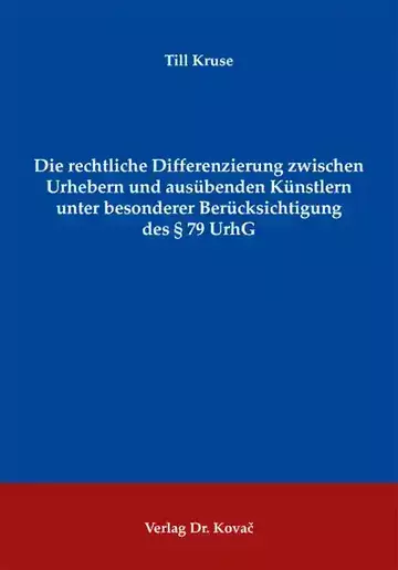Till Kruse: Die rechtliche Differenzierung zwischen Urhebern und ausübenden Künstlern unter besonderer Berücksichtigung des § 79 UrhG