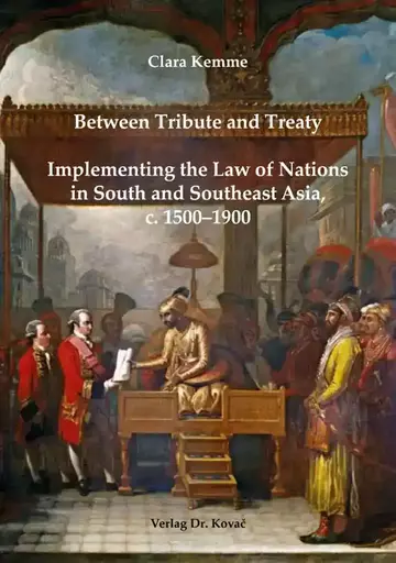 Clara Kemme: Between Tribute and Treaty: Implementing the Law of Nations in South and Southeast Asia, c. 1500–1900