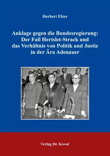 Herbert Elzer: Anklage gegen die Bundesregierung: Der Fall Hertslet-Strack und das Verhältnis von Politik und Justiz in der Ära Adenauer