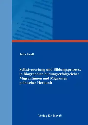 Julia Krull: Selbstverortung und Bildungsprozesse in Biographien bildungserfolgreicher Migrantinnen und Migranten polnischer Herkunft